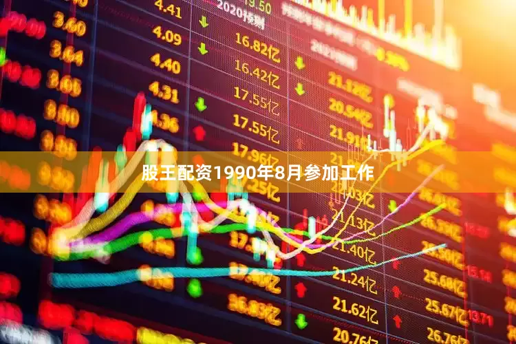 股王配资1990年8月参加工作