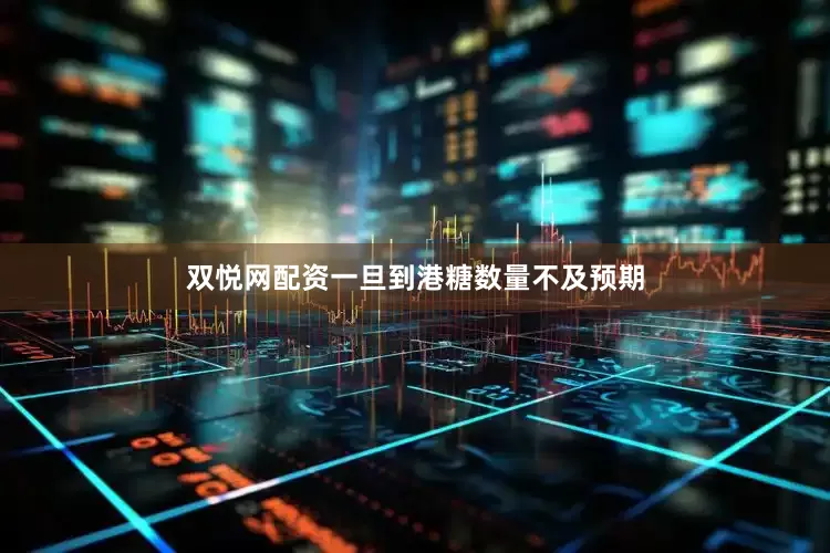 双悦网配资一旦到港糖数量不及预期