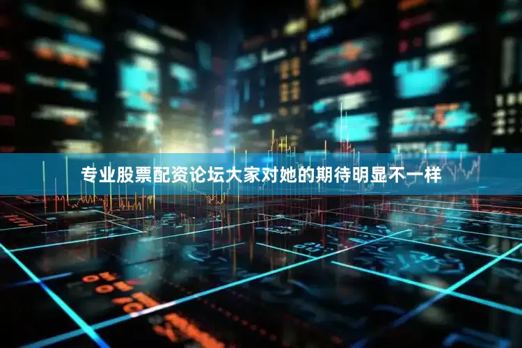 专业股票配资论坛大家对她的期待明显不一样