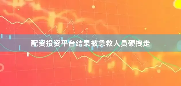 配资投资平台结果被急救人员硬拽走