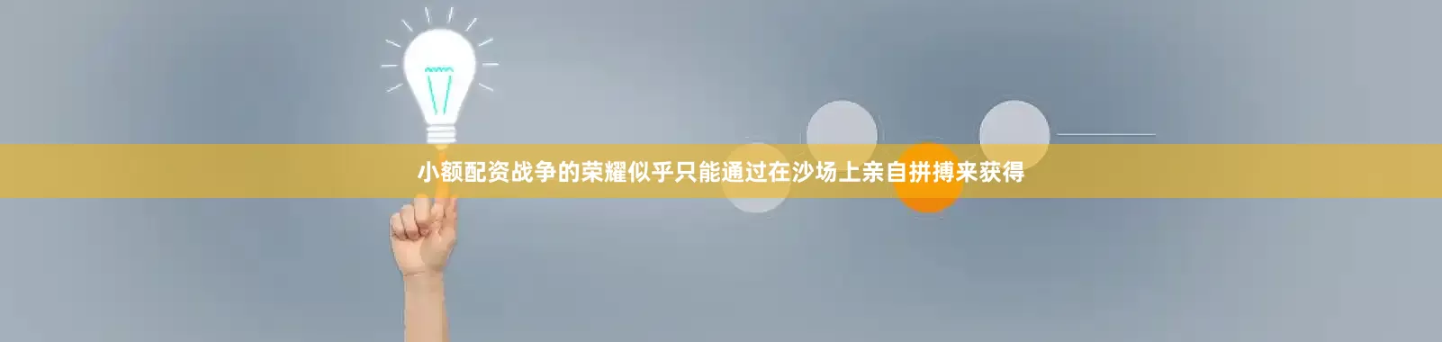 小额配资战争的荣耀似乎只能通过在沙场上亲自拼搏来获得