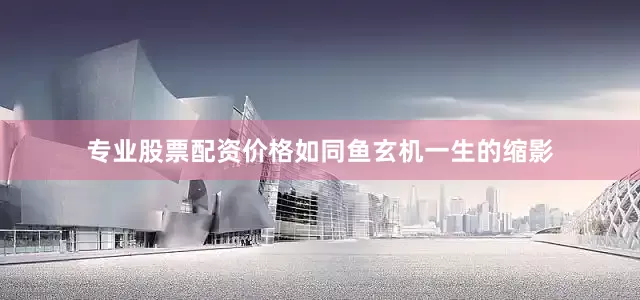 专业股票配资价格如同鱼玄机一生的缩影