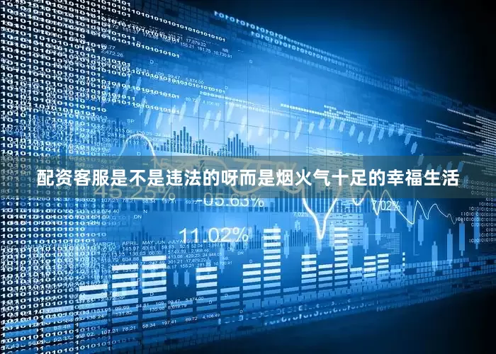 配资客服是不是违法的呀而是烟火气十足的幸福生活