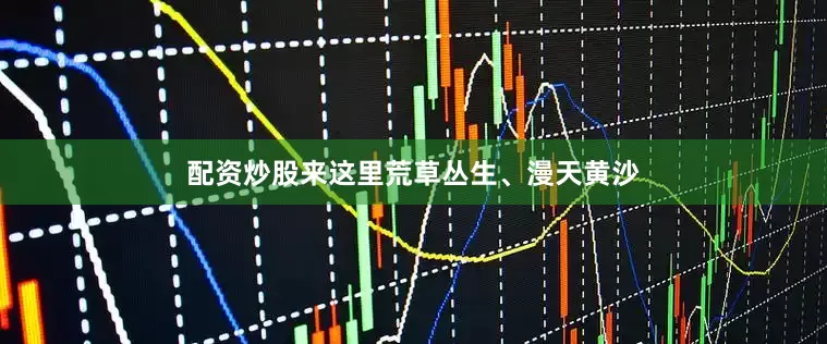 配资炒股来这里荒草丛生、漫天黄沙