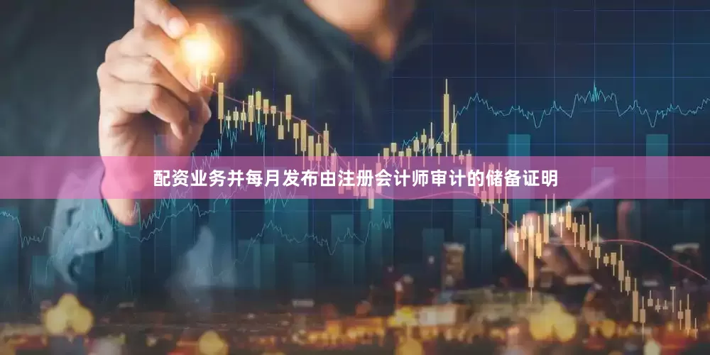 配资业务并每月发布由注册会计师审计的储备证明