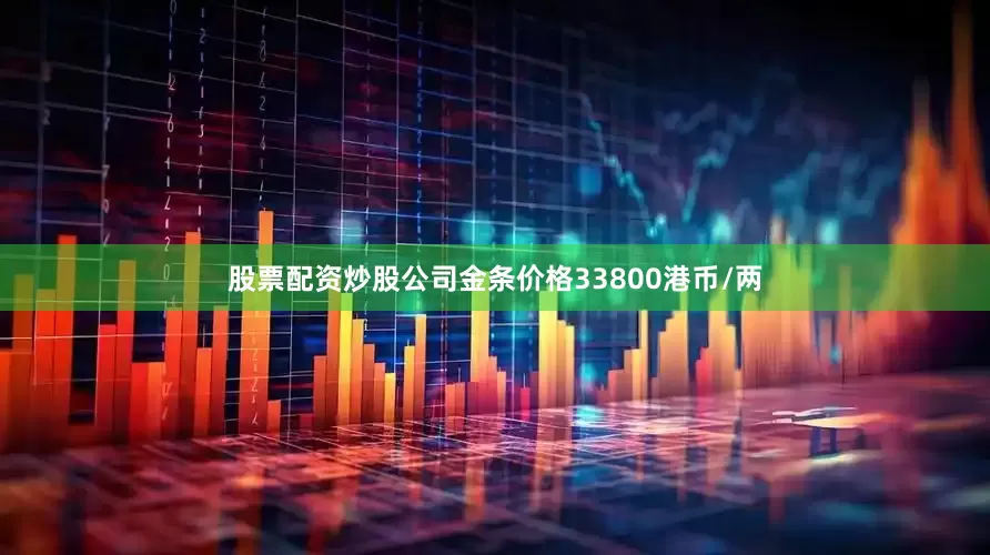 股票配资炒股公司金条价格33800港币/两