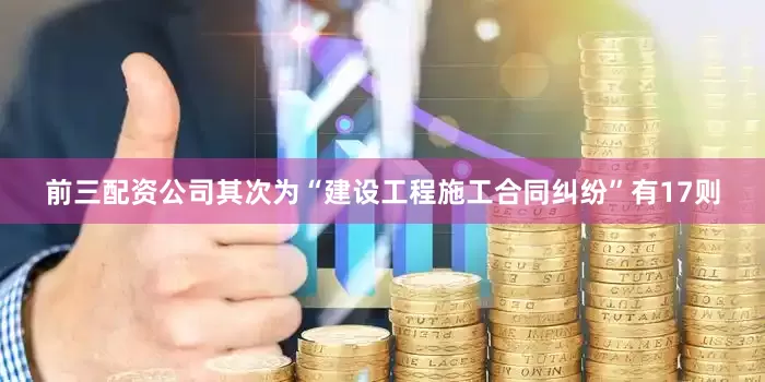 前三配资公司其次为“建设工程施工合同纠纷”有17则