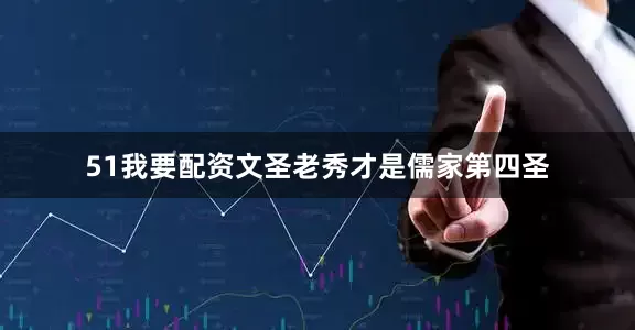 51我要配资文圣老秀才是儒家第四圣