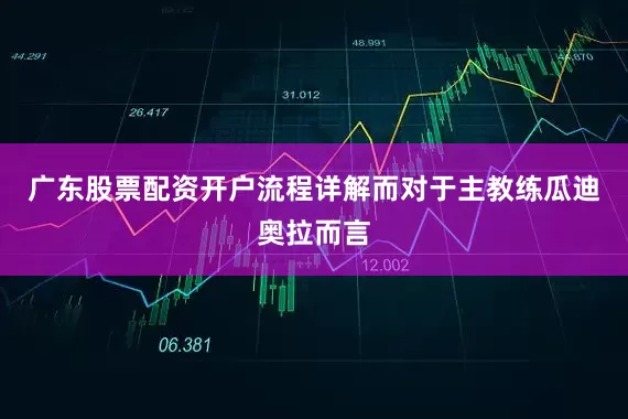 广东股票配资开户流程详解而对于主教练瓜迪奥拉而言