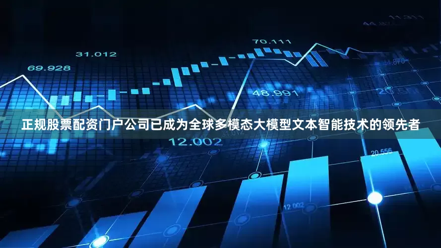 正规股票配资门户公司已成为全球多模态大模型文本智能技术的领先者