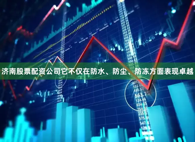 济南股票配资公司它不仅在防水、防尘、防冻方面表现卓越