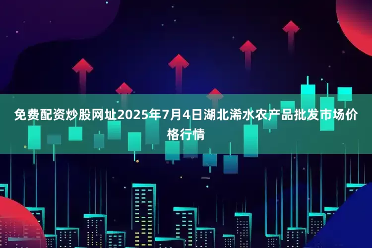 免费配资炒股网址2025年7月4日湖北浠水农产品批发市场价格行情