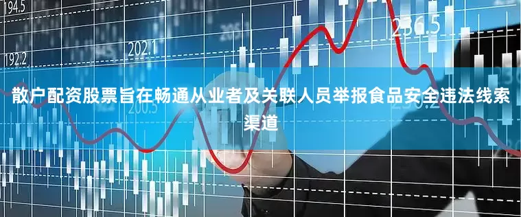 散户配资股票旨在畅通从业者及关联人员举报食品安全违法线索渠道