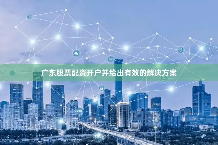 广东股票配资开户并给出有效的解决方案