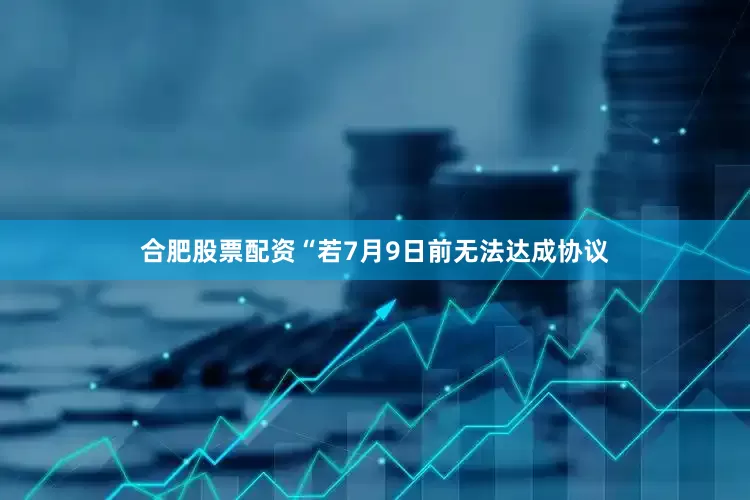 合肥股票配资“若7月9日前无法达成协议