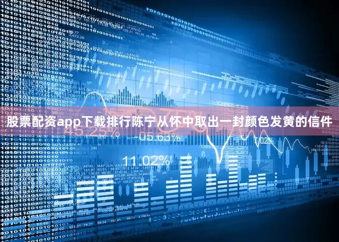 股票配资app下载排行陈宁从怀中取出一封颜色发黄的信件