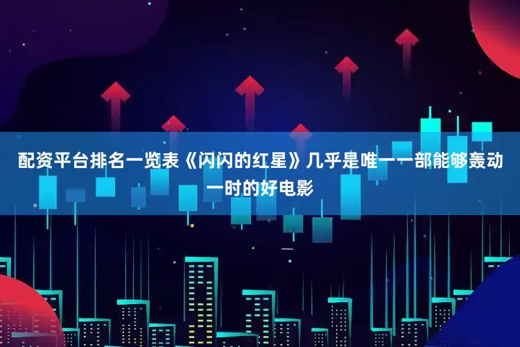配资平台排名一览表《闪闪的红星》几乎是唯一一部能够轰动一时的好电影