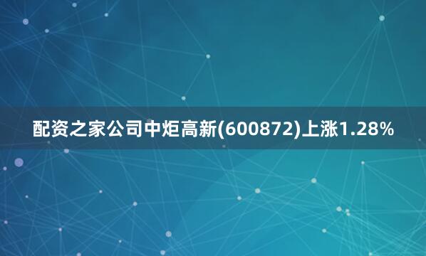 配资之家公司中炬高新(600872)上涨1.28%