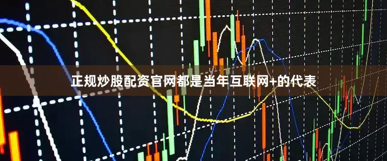 正规炒股配资官网都是当年互联网+的代表
