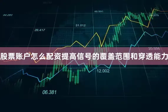 股票账户怎么配资提高信号的覆盖范围和穿透能力