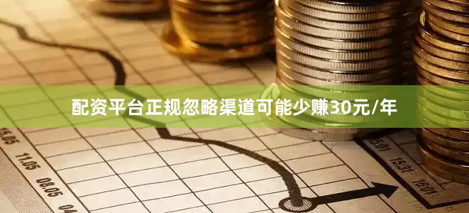 配资平台正规忽略渠道可能少赚30元/年