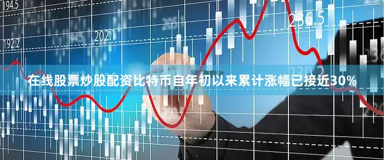 在线股票炒股配资比特币自年初以来累计涨幅已接近30%