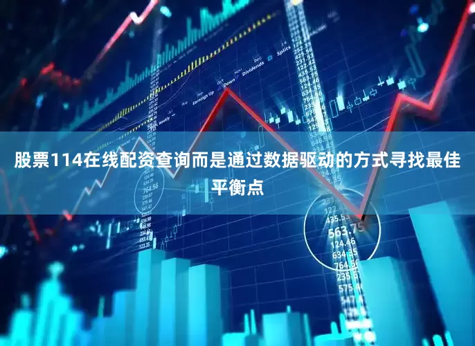 股票114在线配资查询而是通过数据驱动的方式寻找最佳平衡点