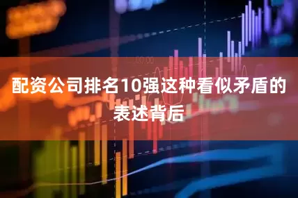 配资公司排名10强这种看似矛盾的表述背后