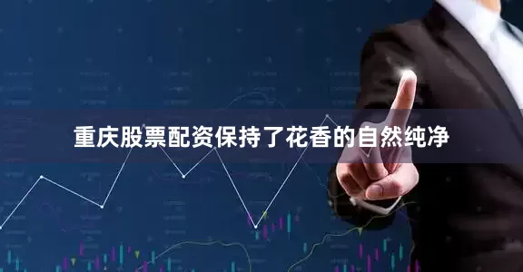 重庆股票配资保持了花香的自然纯净