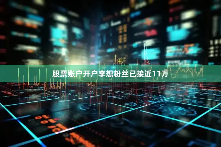 股票账户开户李想粉丝已接近11万