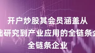 开户炒股其会员涵盖从基础研究到产业应用的全链条企业
