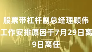股票带杠杆副总经理顾伟因工作安排原因于7月29日离任