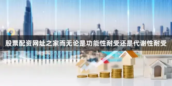 股票配资网址之家而无论是功能性耐受还是代谢性耐受