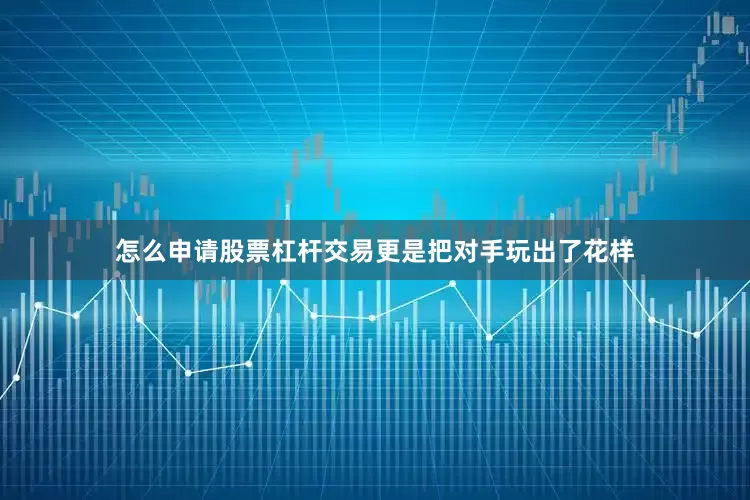 怎么申请股票杠杆交易更是把对手玩出了花样