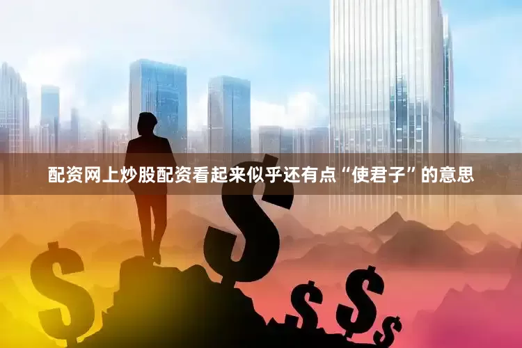 配资网上炒股配资看起来似乎还有点“使君子”的意思