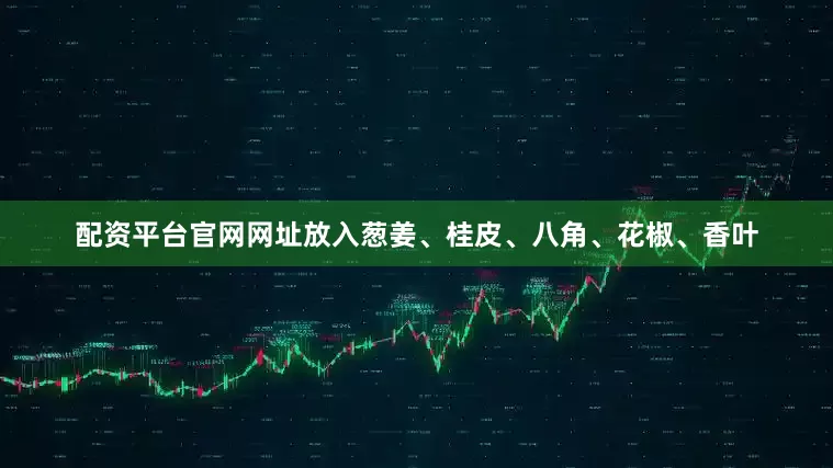 配资平台官网网址放入葱姜、桂皮、八角、花椒、香叶
