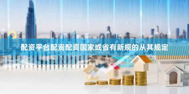 配资平台配资配资国家或省有新规的从其规定
