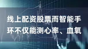 线上配资股票而智能手环不仅能测心率、血氧