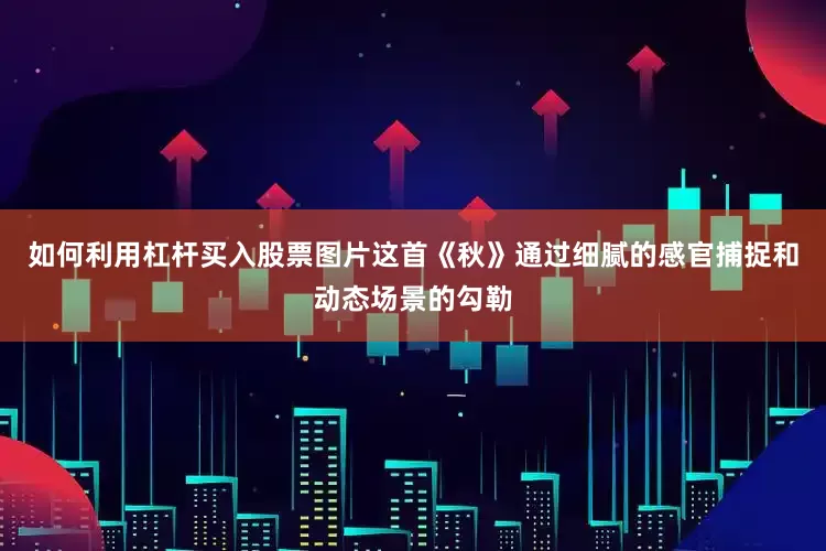 如何利用杠杆买入股票图片这首《秋》通过细腻的感官捕捉和动态场景的勾勒