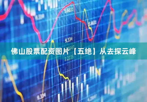 佛山股票配资图片【五绝】从去探云峰