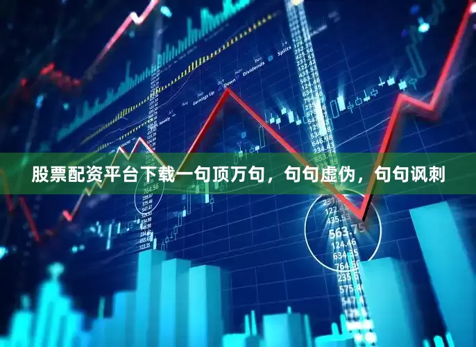 股票配资平台下载一句顶万句，句句虚伪，句句讽刺