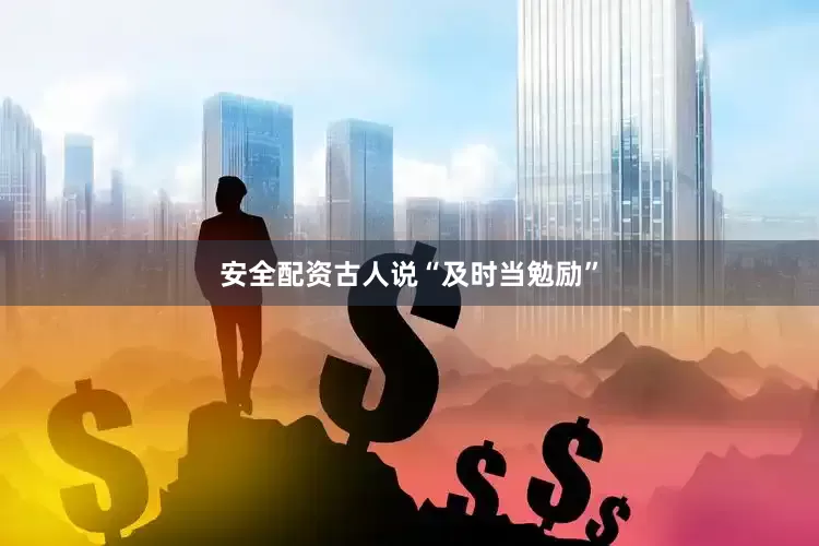安全配资古人说“及时当勉励”