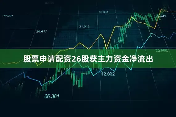 股票申请配资26股获主力资金净流出