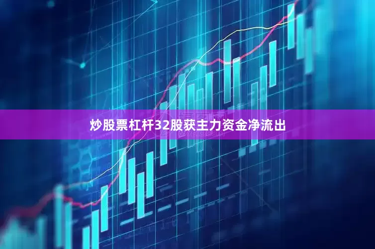 炒股票杠杆32股获主力资金净流出
