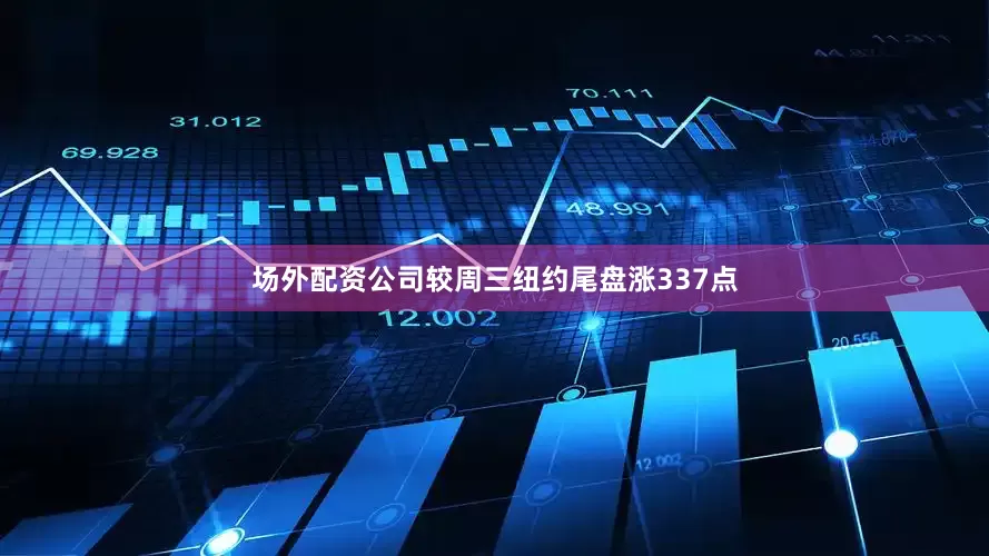 场外配资公司较周三纽约尾盘涨337点