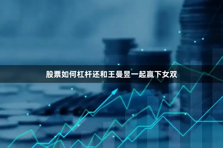 股票如何杠杆还和王曼昱一起赢下女双