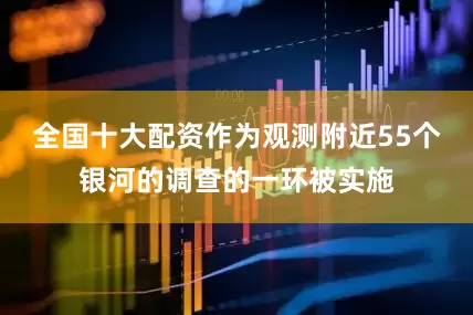 全国十大配资作为观测附近55个银河的调查的一环被实施