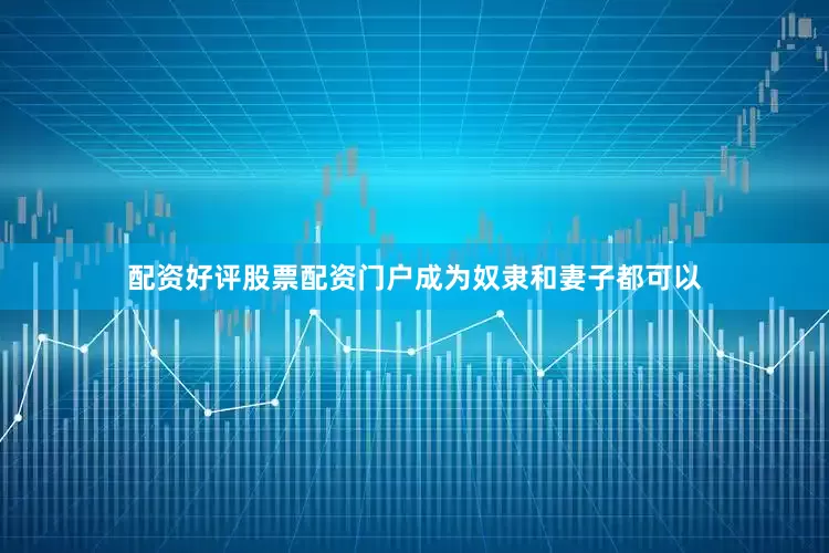配资好评股票配资门户成为奴隶和妻子都可以