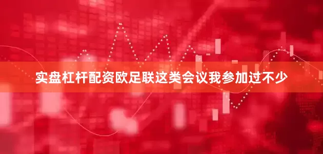 实盘杠杆配资欧足联这类会议我参加过不少