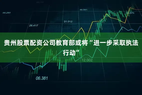 贵州股票配资公司教育部或将“进一步采取执法行动”